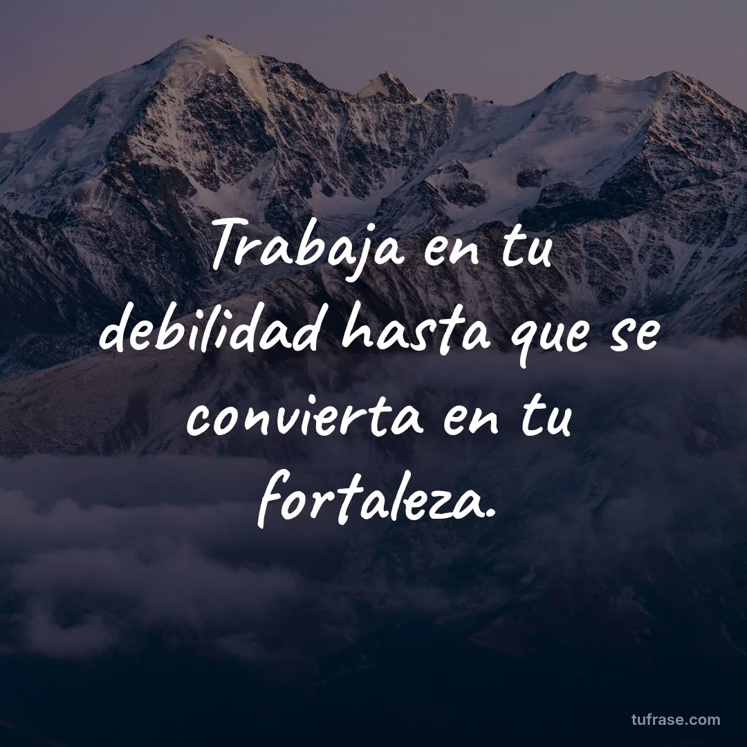 Trabaja en tu debilidad hasta que se convierta en tu fortaleza.