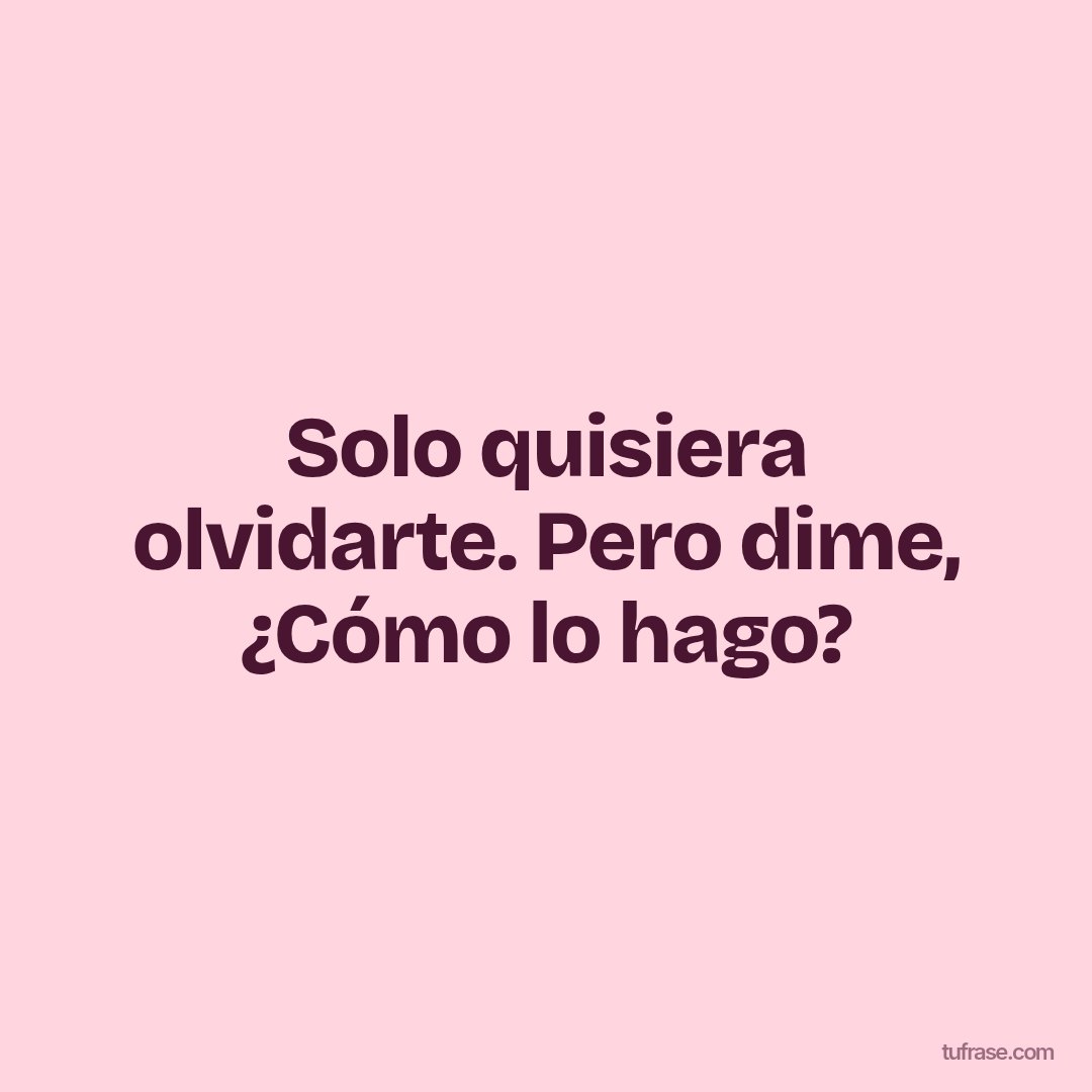 Solo quisiera olvidarte. Pero dime, ¿Cómo lo hago?