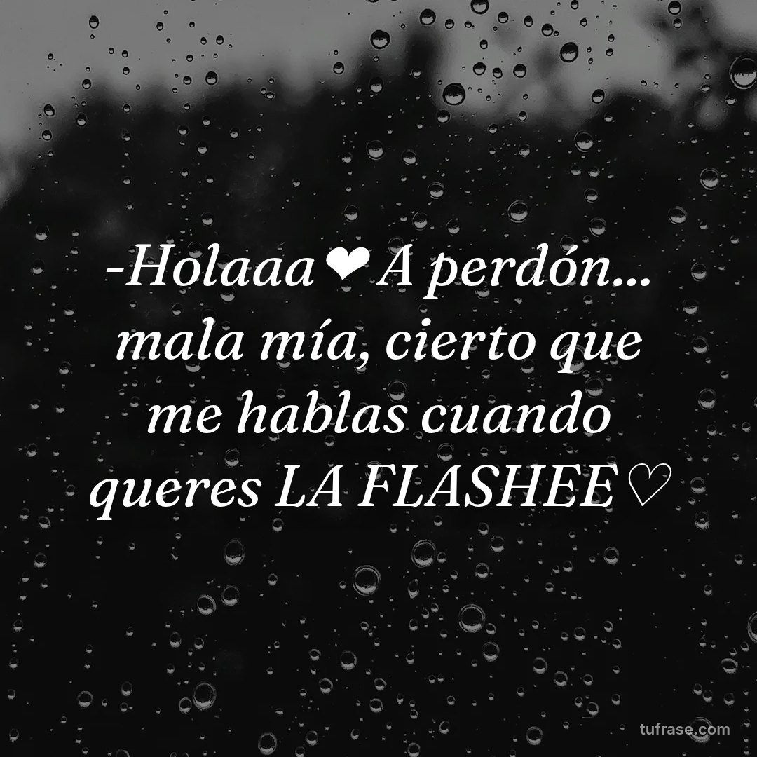 -Holaaa❤ A perdón... mala mía, cierto que me hablas cuando queres LA FLASHEE♡