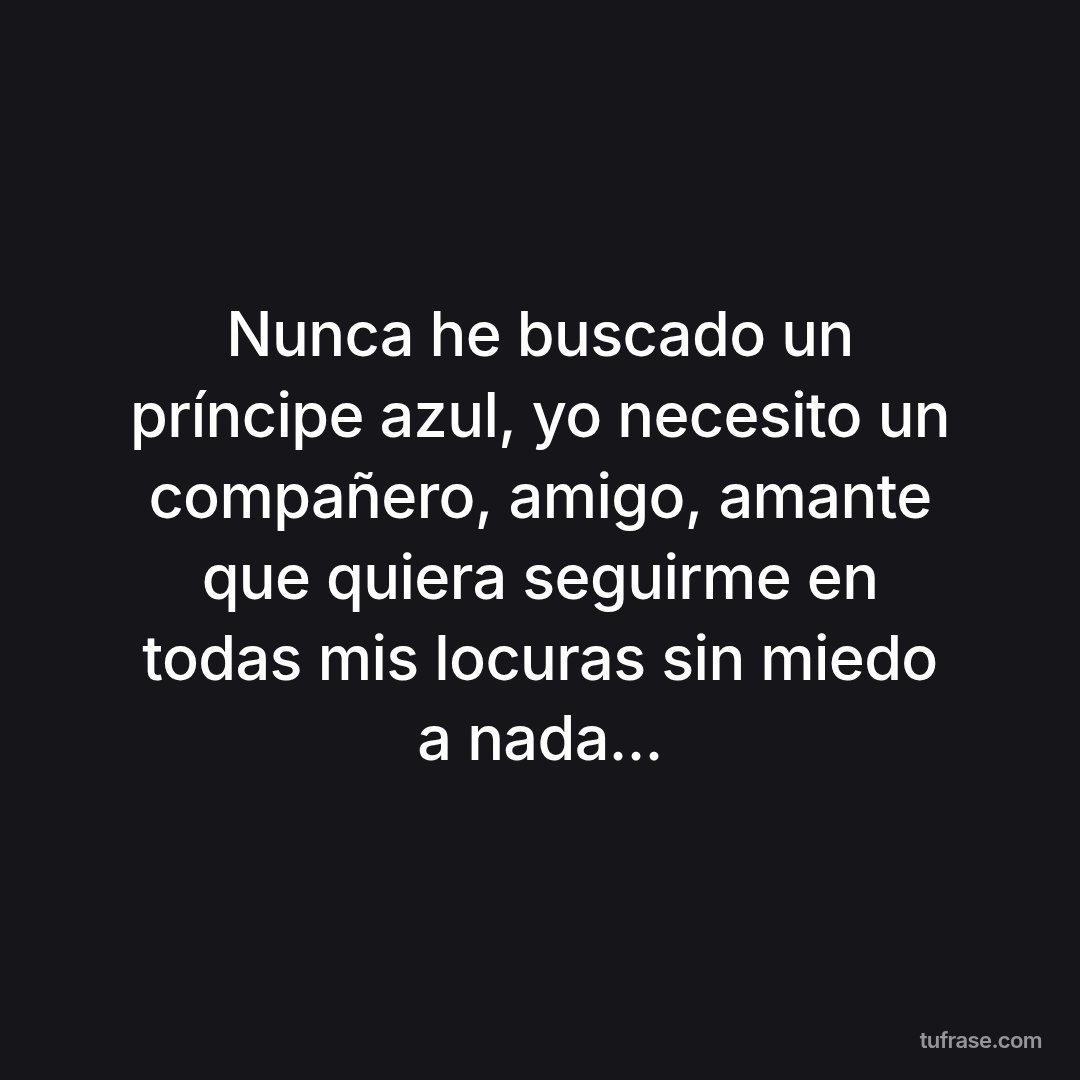 Nunca he buscado un príncipe azul, yo necesito un compañero, amigo, amante que quiera seguirme en todas mis locuras sin miedo a nada...