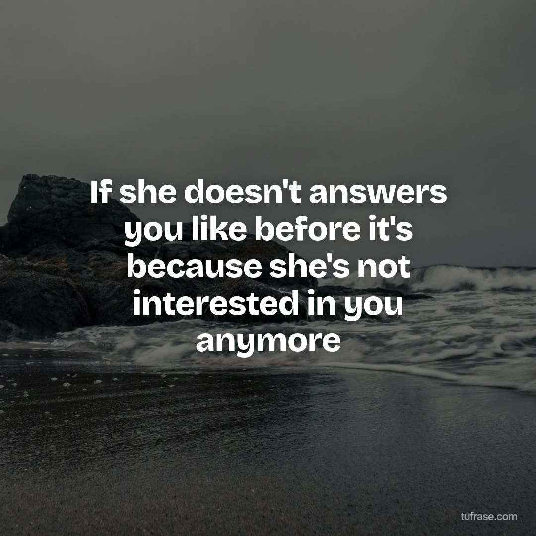 If she doesn't answers you like before it's because she's not interested in you anymore