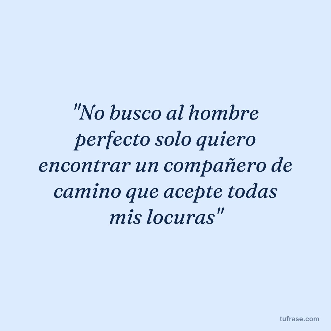 "No busco al hombre perfecto solo quiero encontrar un compañero de camino que acepte todas mis locuras"