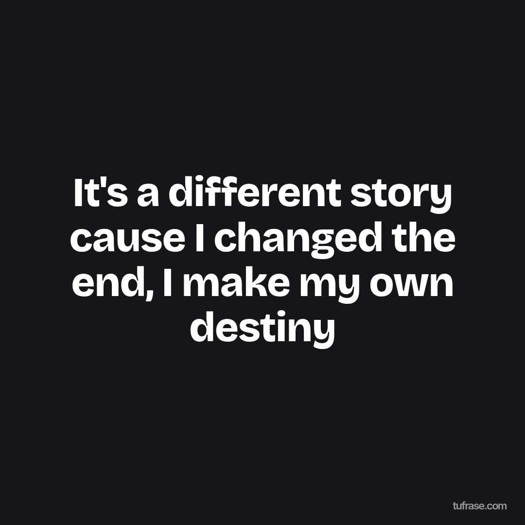 It's a different story cause I changed the end, I make my own destiny