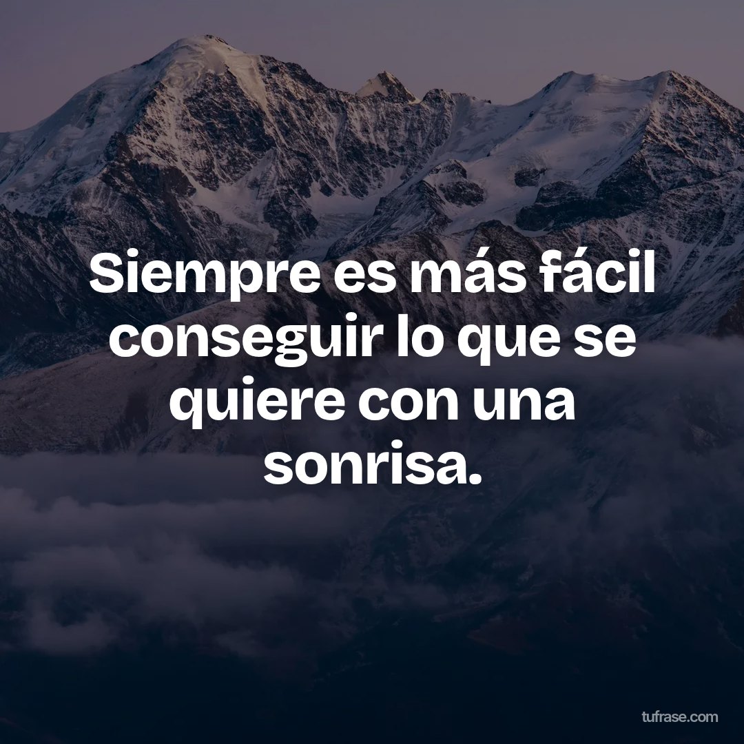 Siempre es más fácil conseguir lo que se quiere con una sonrisa.