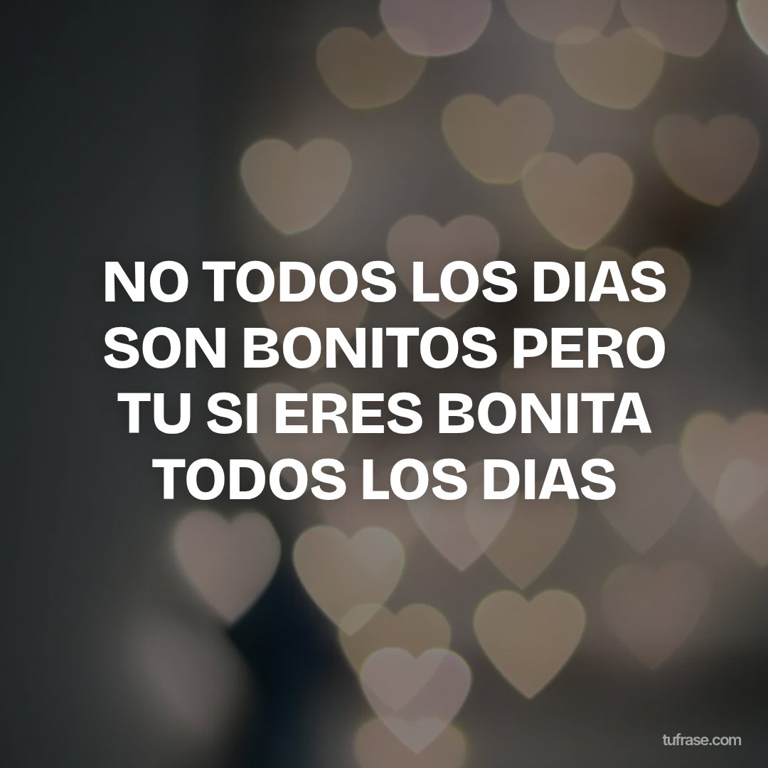 NO TODOS LOS DIAS SON BONITOS PERO TU SI ERES BONITA TODOS LOS DIAS