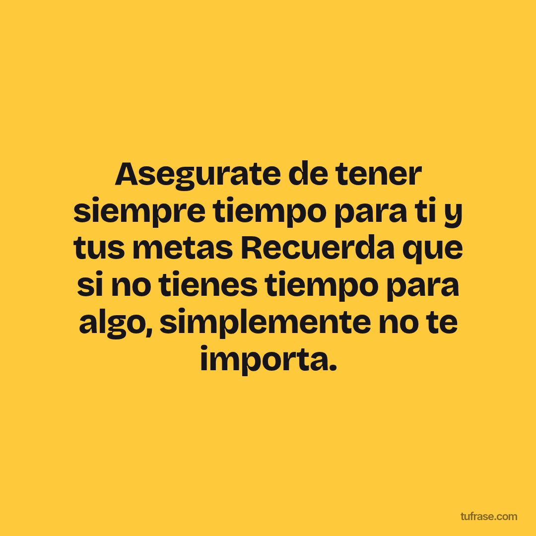Asegurate de tener siempre tiempo para ti y tus metas Recuerda que si no tienes tiempo para algo, simplemente no te importa.