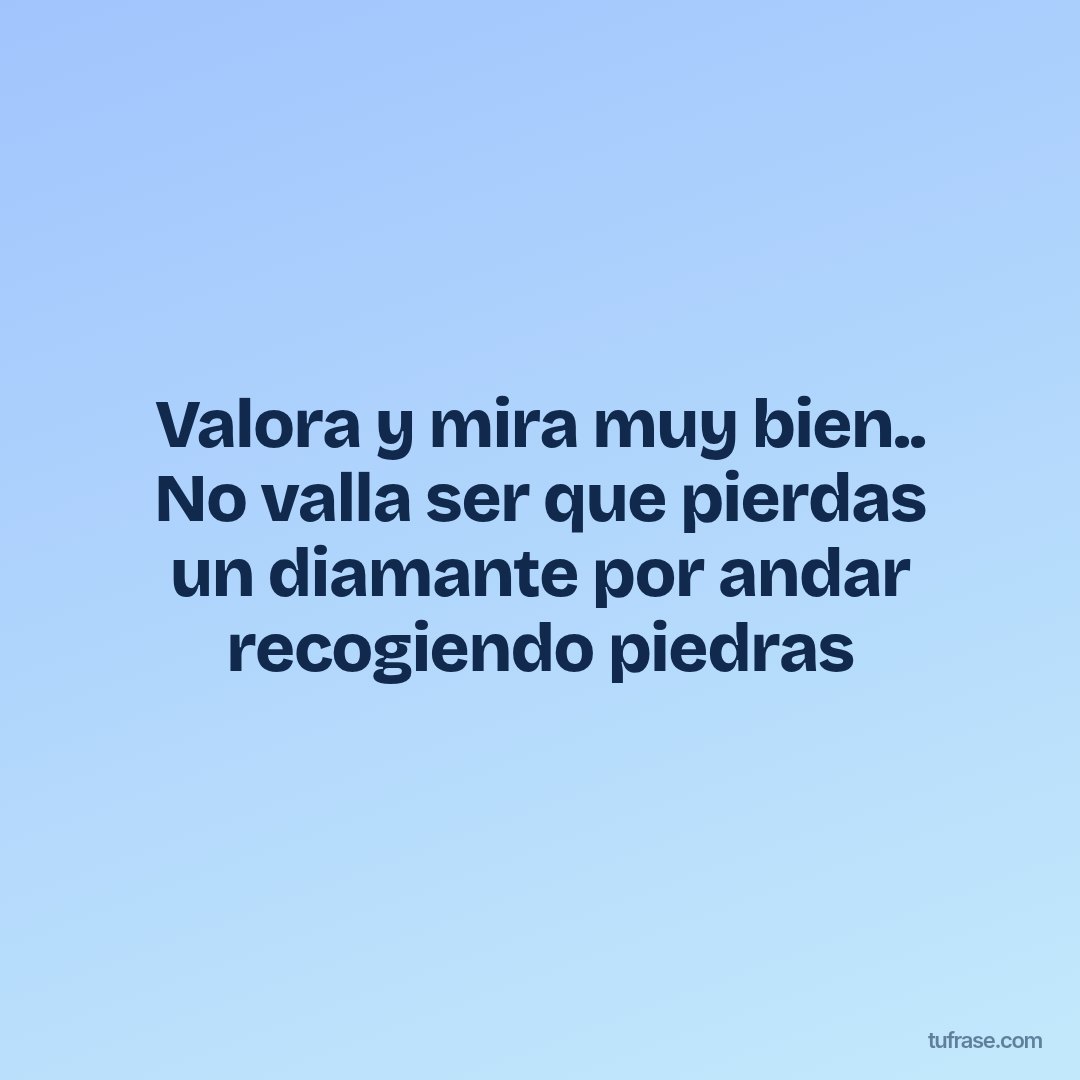 Valora y mira muy bien.. No valla ser que pierdas un diamante por andar recogiendo piedras