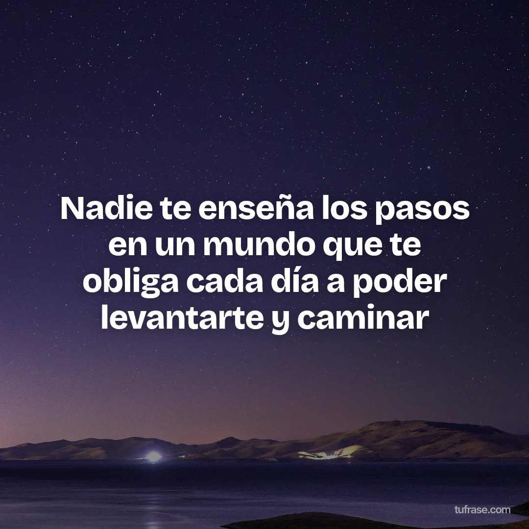 Nadie te enseña los pasos en un mundo que te obliga cada día a poder levantarte y caminar