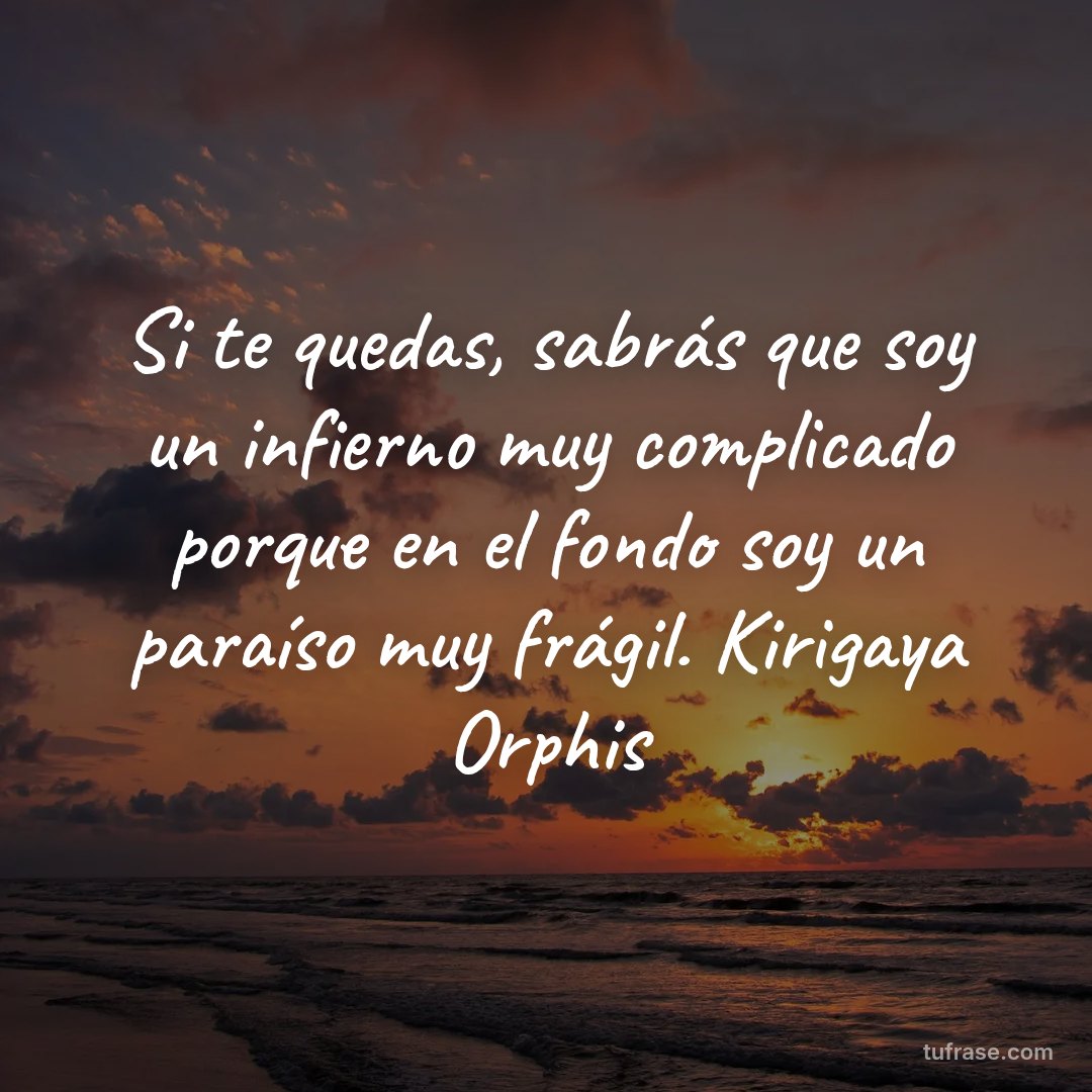 Si te quedas, sabrás que soy un infierno muy complicado porque en el fondo soy un paraíso muy frágil. Kirigaya Orphis