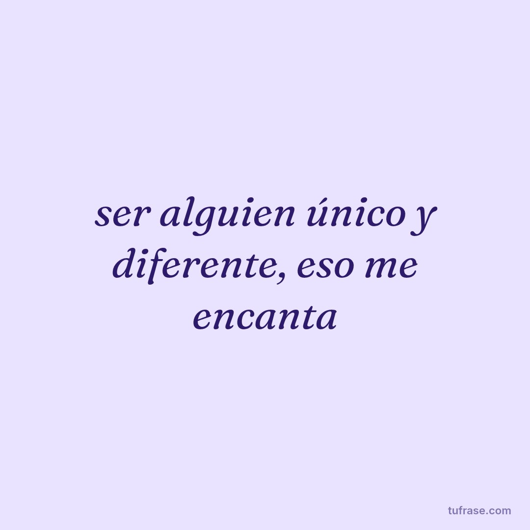 ser alguien único y diferente, eso me encanta