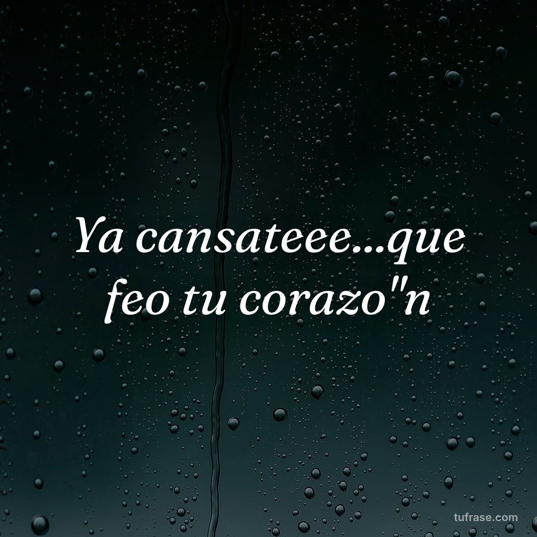Ya cansateee...que feo tu corazo"n