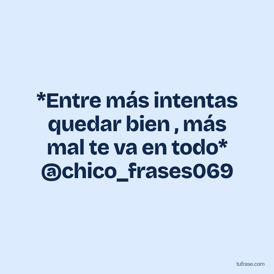 *Entre más intentas quedar bien , más mal te va en todo* @chico_frases069