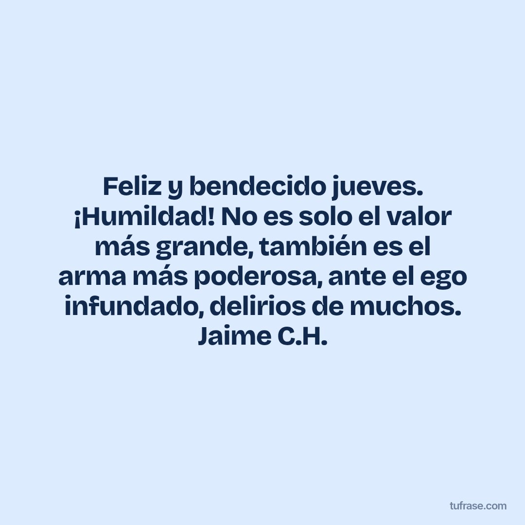 Feliz y bendecido jueves. ¡Humildad! No es solo el valor más grande, también es el arma más poderosa, ante el ego infundado, delirios de muchos. Jaime C.H.