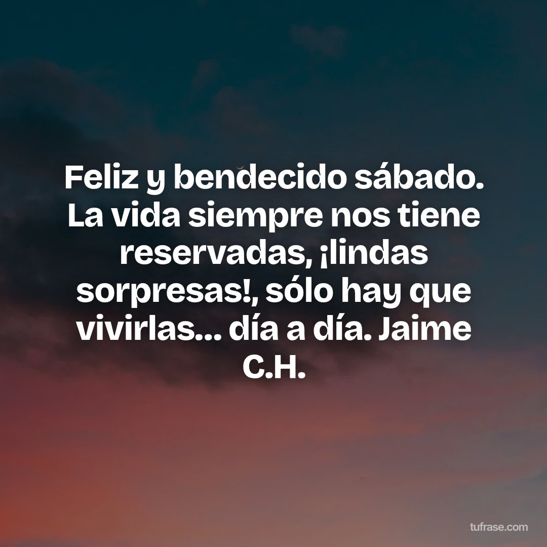 Feliz y bendecido sábado. La vida siempre nos tiene reservadas, ¡lindas sorpresas!, sólo hay que vivirlas… día a día. Jaime C.H.