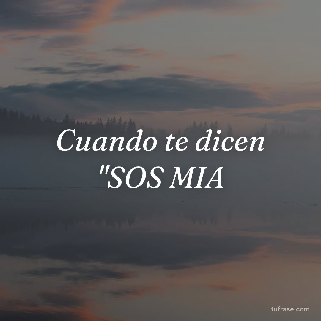 Cuando te dicen "SOS MIA