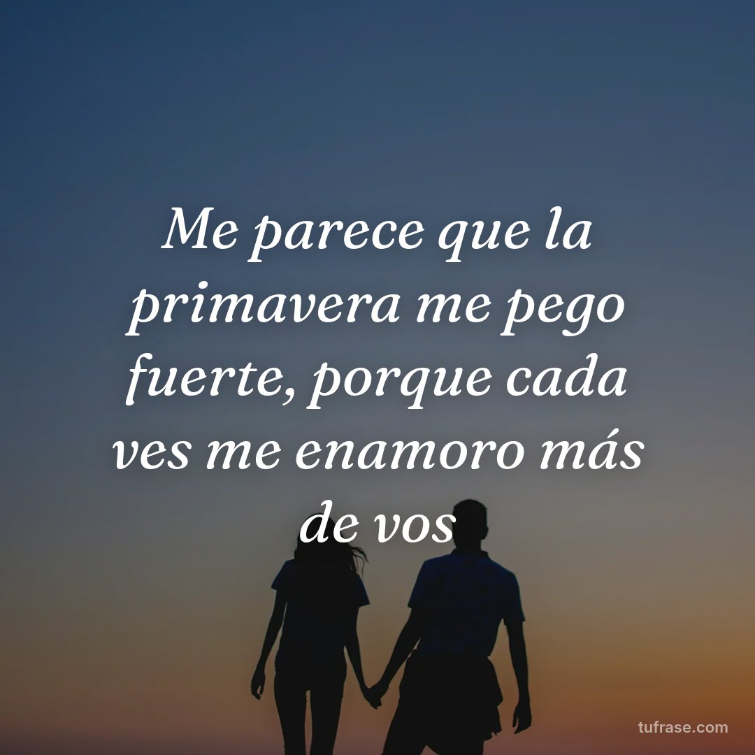 Me parece que la primavera me pego fuerte, porque cada ves me enamoro más de vos