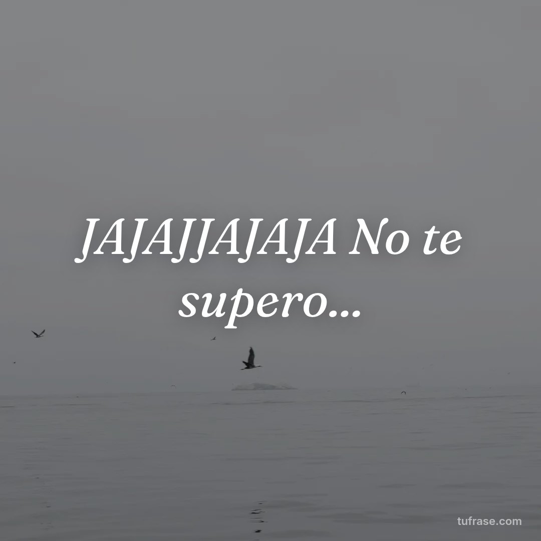 JAJAJJAJAJA No te supero...