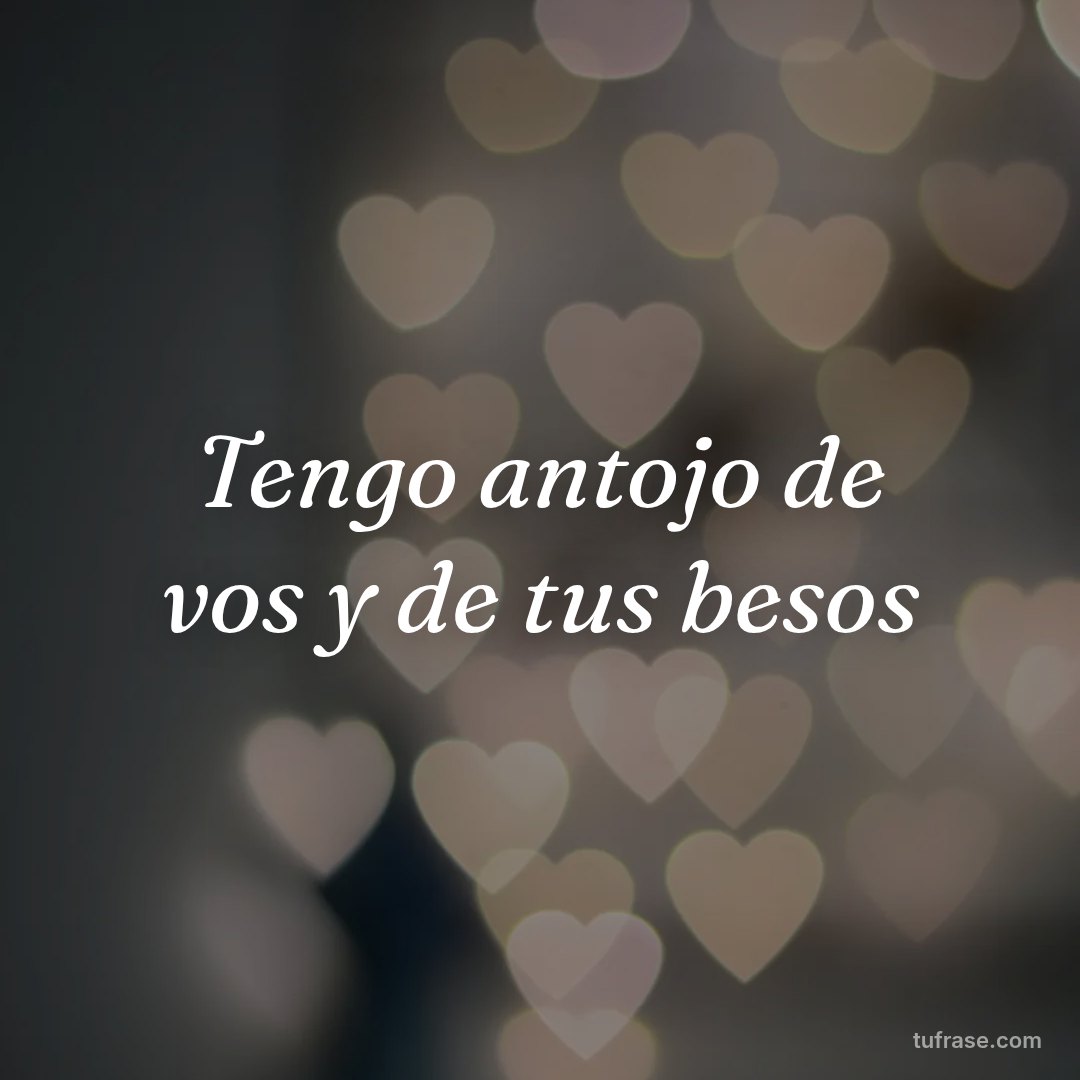 Tengo antojo de vos y de tus besos