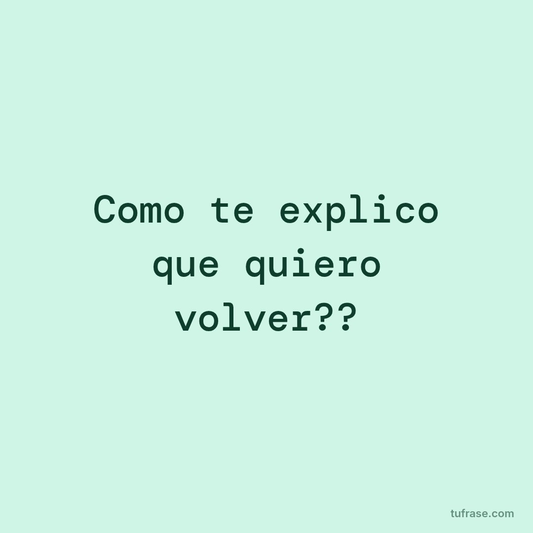 Como te explico que quiero volver??