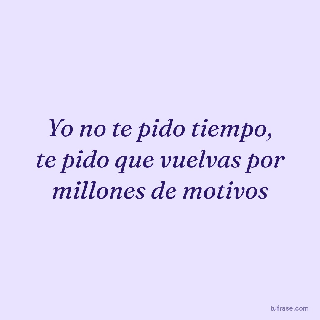 Yo no te pido tiempo, te pido que vuelvas por millones de motivos