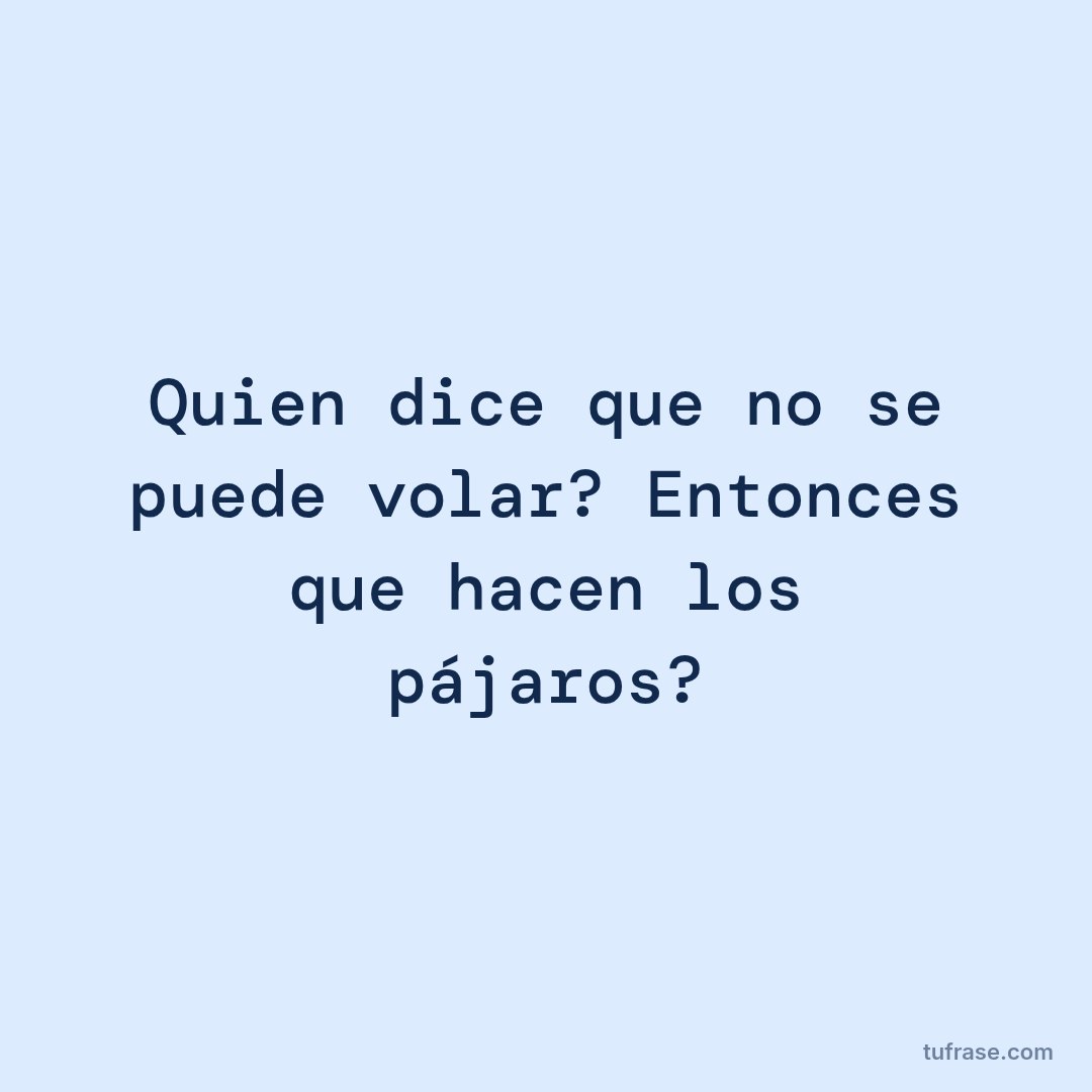 Quien dice que no se puede volar? Entonces que hacen los pájaros?