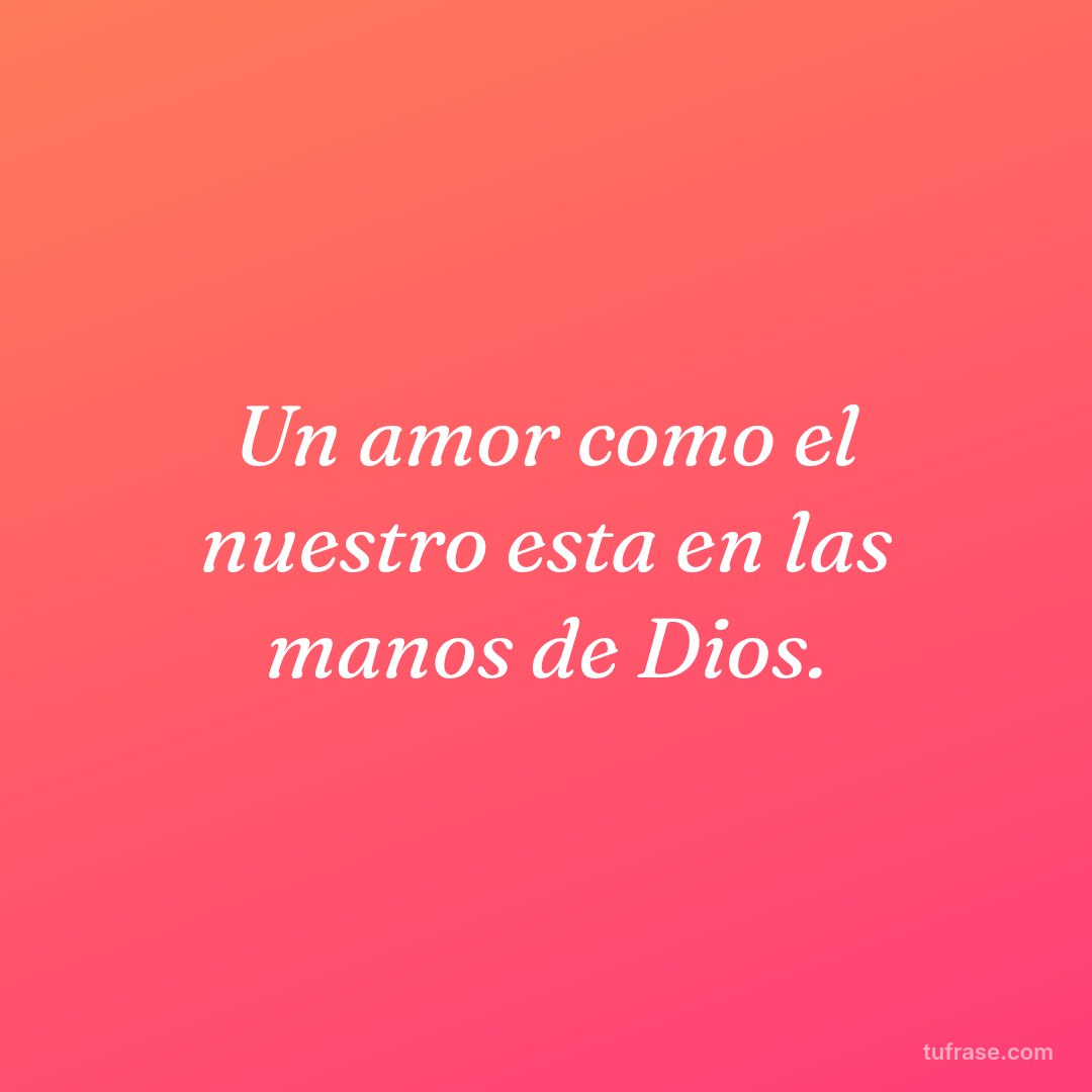 Un amor como el nuestro esta en las manos de Dios.