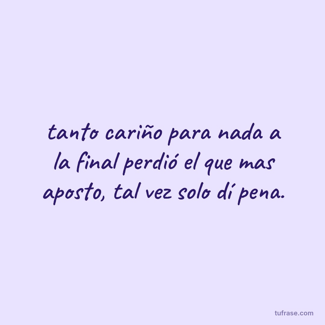 tanto cariño para nada a la final perdió el que mas aposto, tal vez solo dí pena.