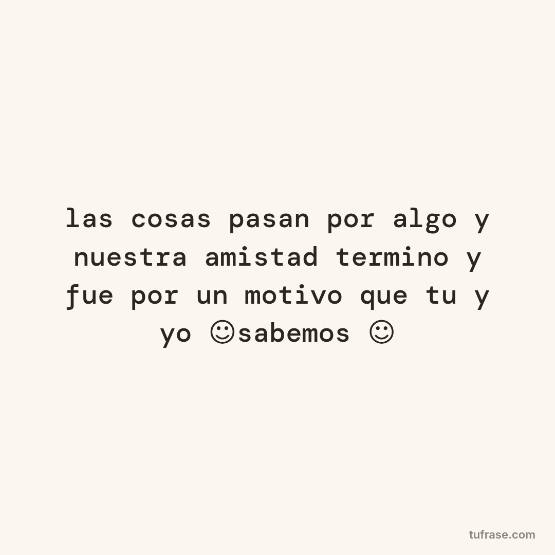 las cosas pasan por algo y nuestra amistad termino y fue por un motivo que tu y yo ☺sabemos ☺