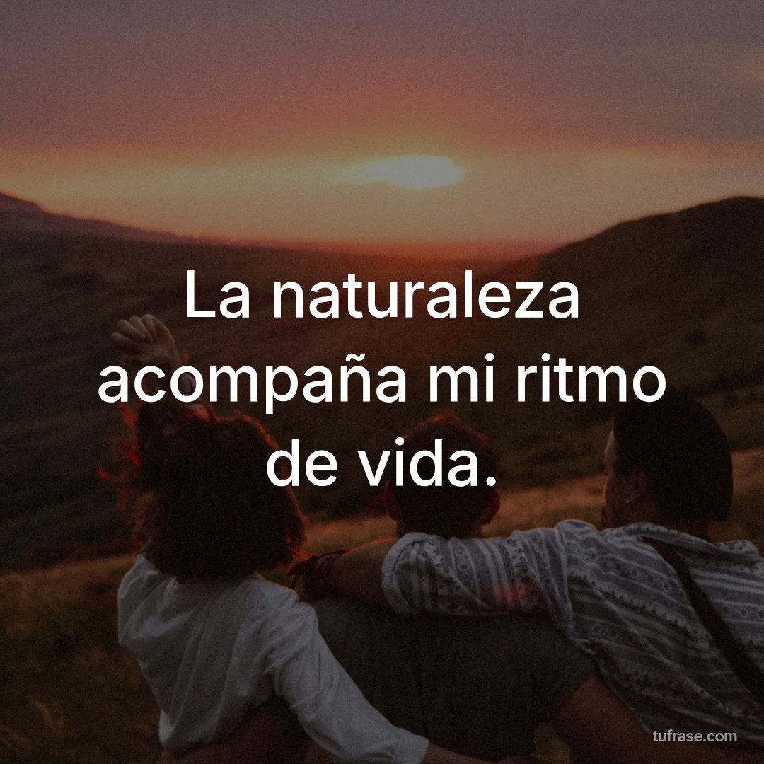 La naturaleza acompaña mi ritmo de vida.