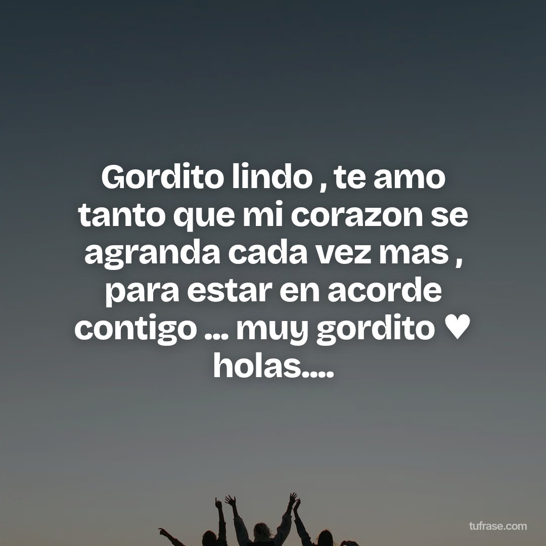 Gordito lindo , te amo tanto que mi corazon se agranda cada vez mas , para estar en acorde contigo ... muy gordito ♥ holas....