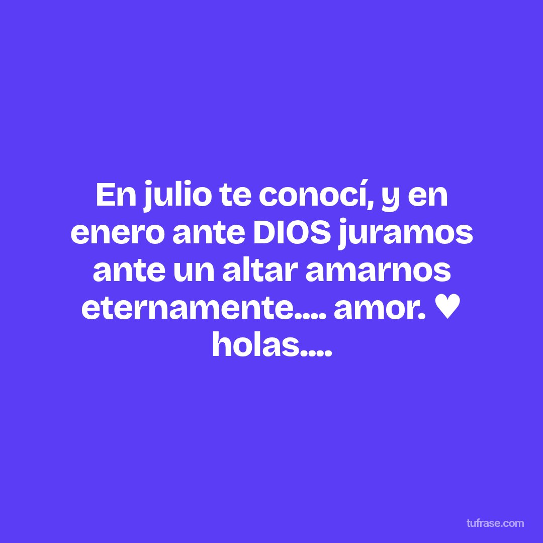 En julio te conocí, y en enero ante DIOS juramos ante un altar amarnos eternamente.... amor. ♥ holas....