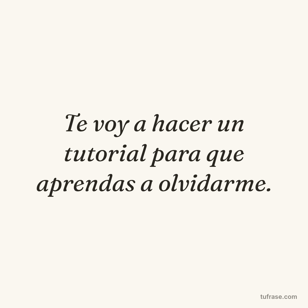 Te voy a hacer un tutorial para que aprendas a olvidarme.