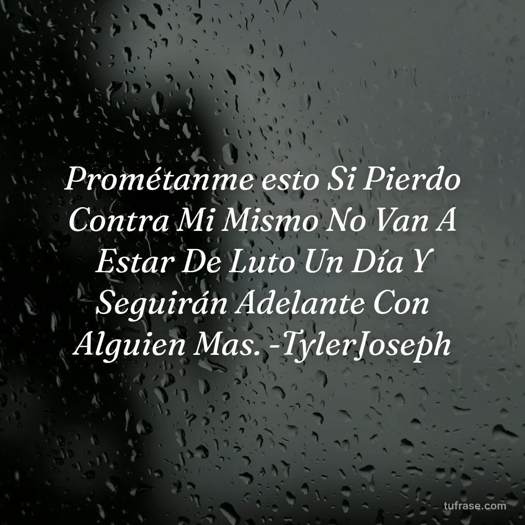 Prométanme esto Si Pierdo Contra Mi Mismo No Van A Estar De Luto Un Día Y Seguirán Adelante Con Alguien Mas. -TylerJoseph