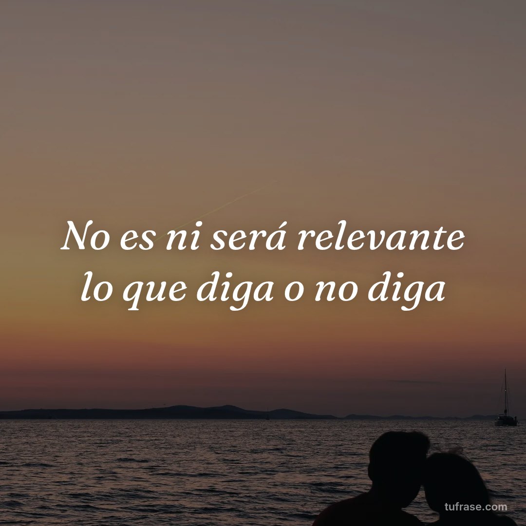 No es ni será relevante lo que diga o no diga