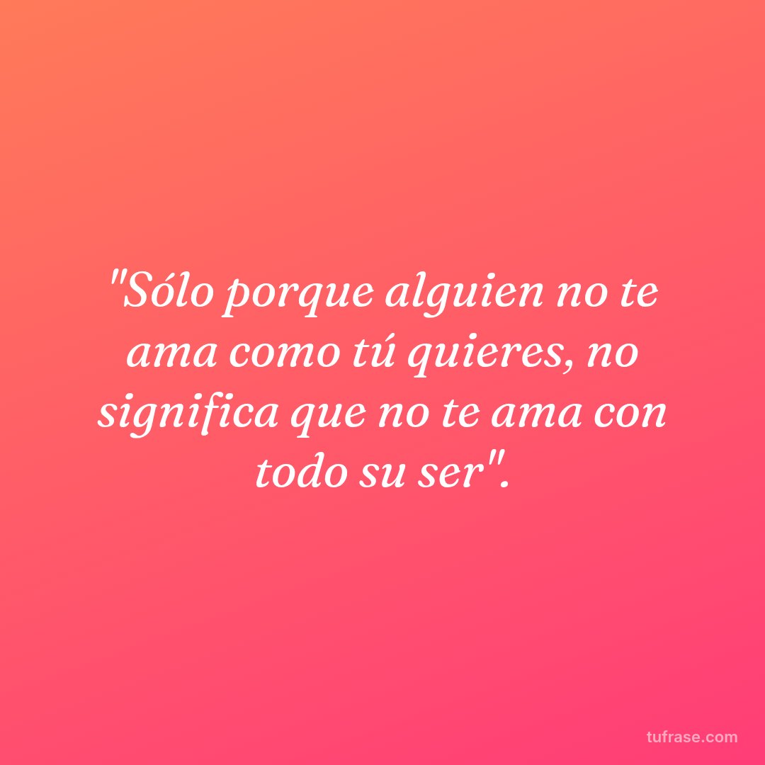 "Sólo porque alguien no te ama como tú quieres, no significa que no te ama con todo su ser".