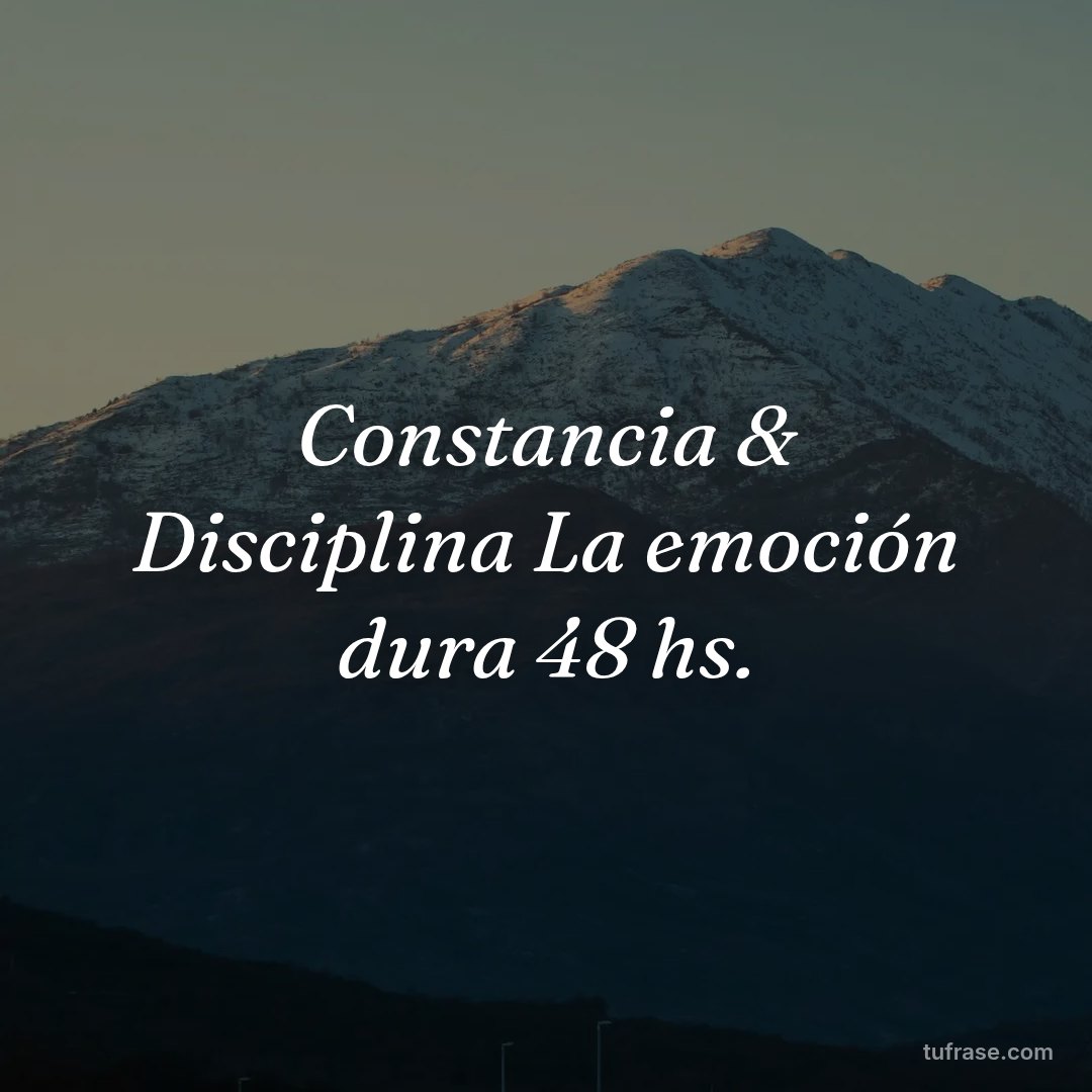 Constancia & Disciplina La emoción dura 48 hs.