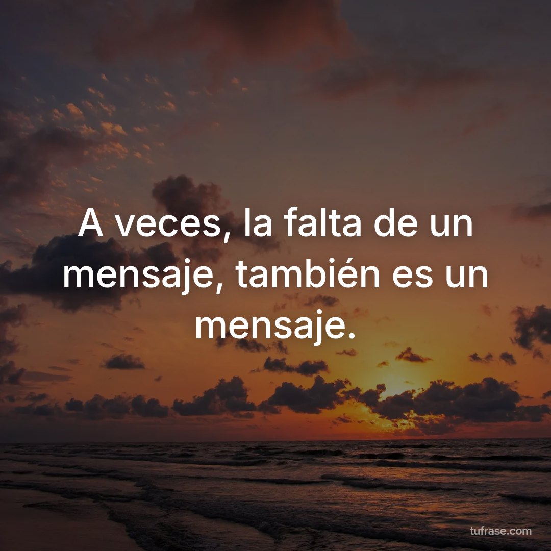 A veces, la falta de un mensaje, también es un mensaje.