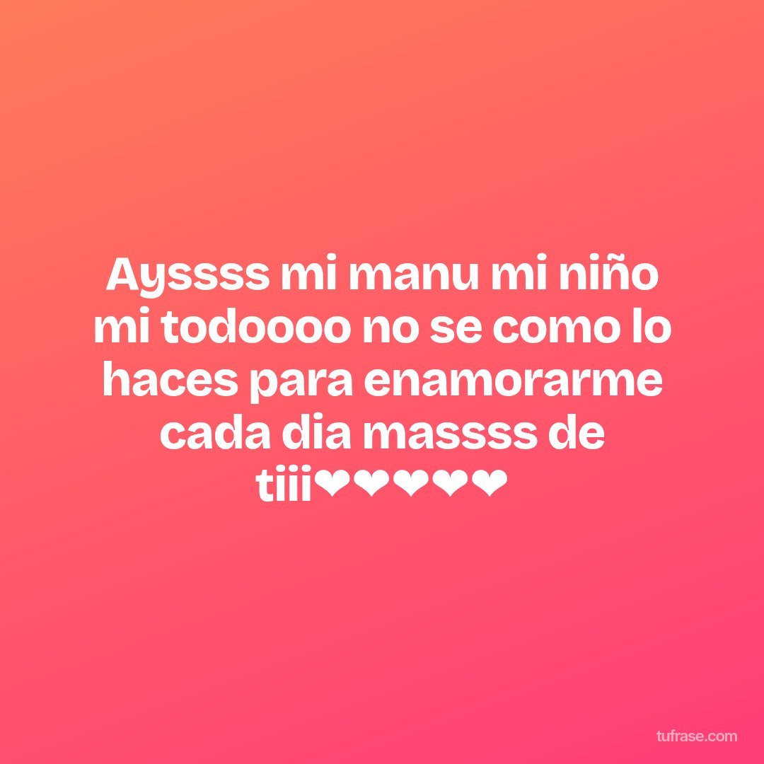 Ayssss mi manu mi niño mi todoooo no se como lo haces para enamorarme cada dia massss de tiii❤❤❤❤❤