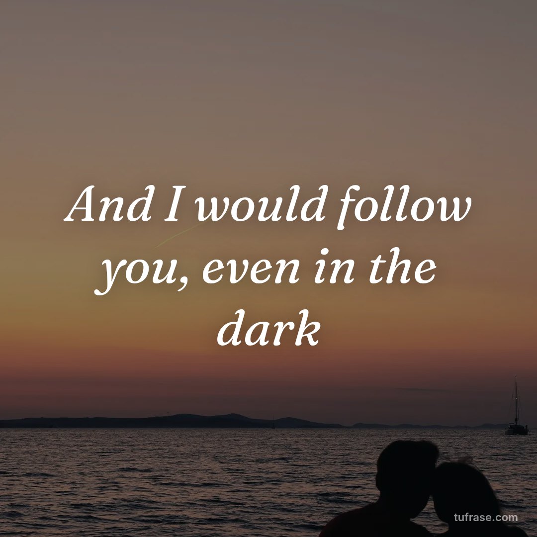 And I would follow you, even in the dark