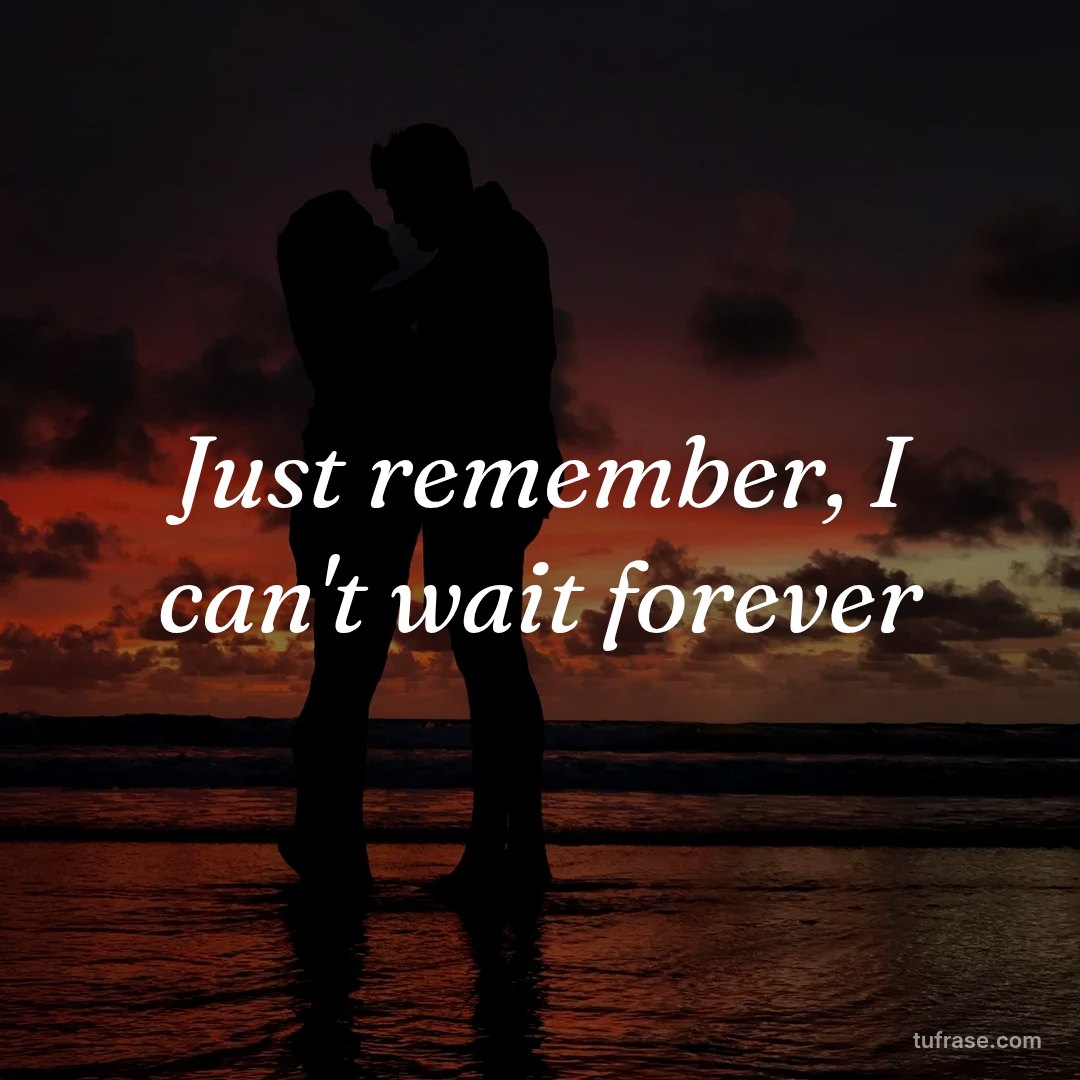 Just remember, I can't wait forever