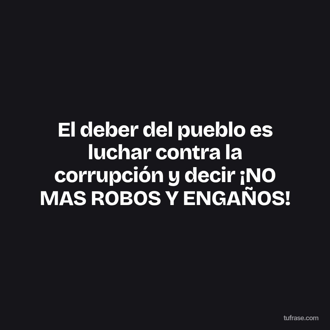 El deber del pueblo es luchar contra la corrupción y decir ¡NO MAS ROBOS Y ENGAÑOS!