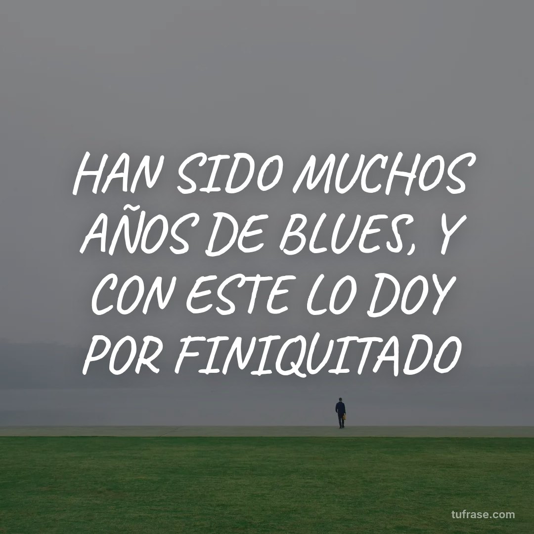 HAN SIDO MUCHOS AÑOS DE BLUES, Y CON ESTE LO DOY POR FINIQUITADO