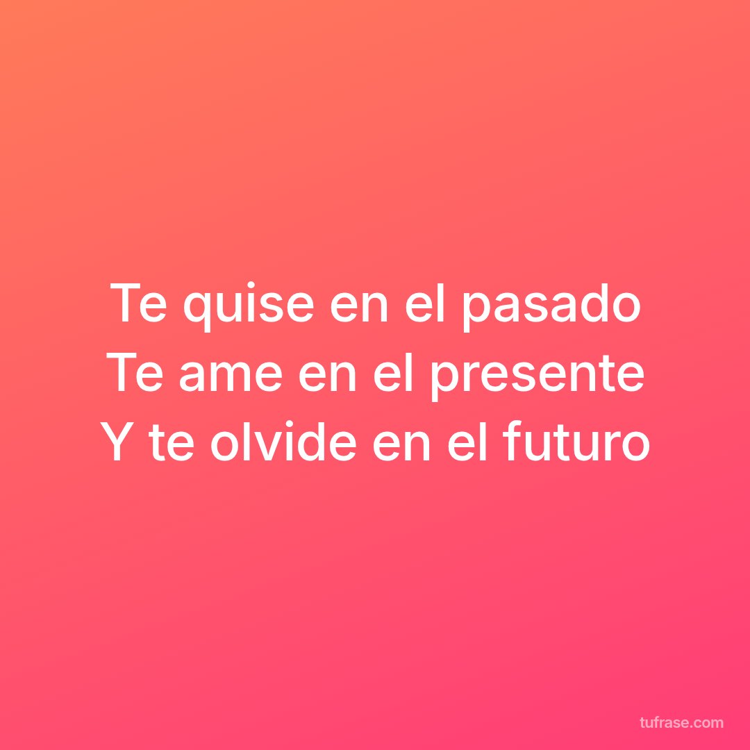 Te quise en el pasado Te ame en el presente Y te olvide en el futuro