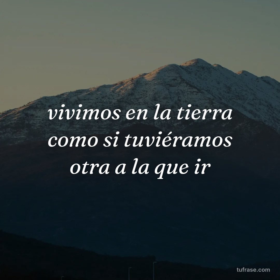 vivimos en la tierra como si tuviéramos otra a la que ir