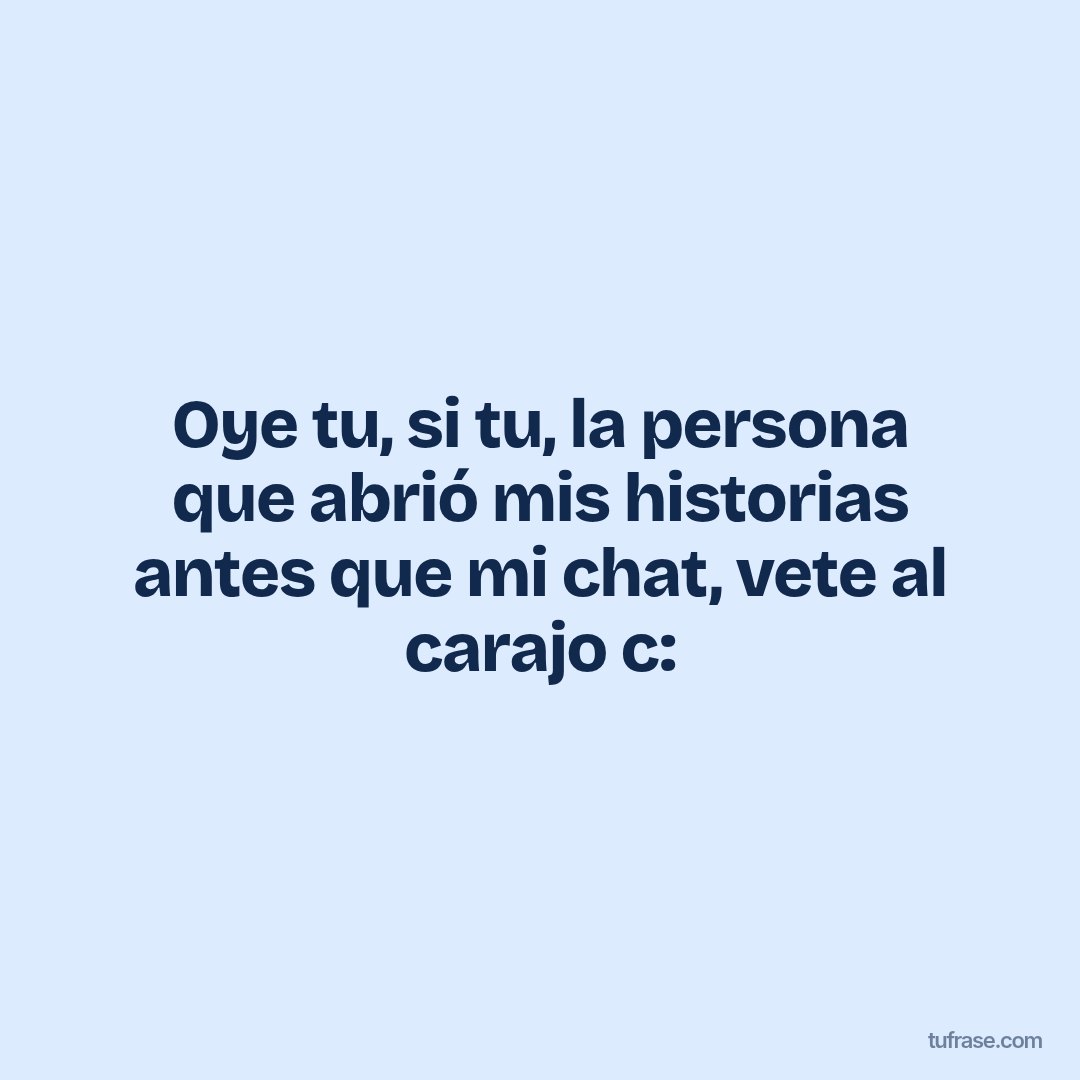 Oye tu, si tu, la persona que abrió mis historias antes que mi chat, vete al carajo c: