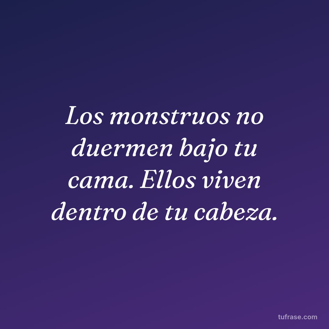 Los monstruos no duermen bajo tu cama. Ellos viven dentro de tu cabeza.