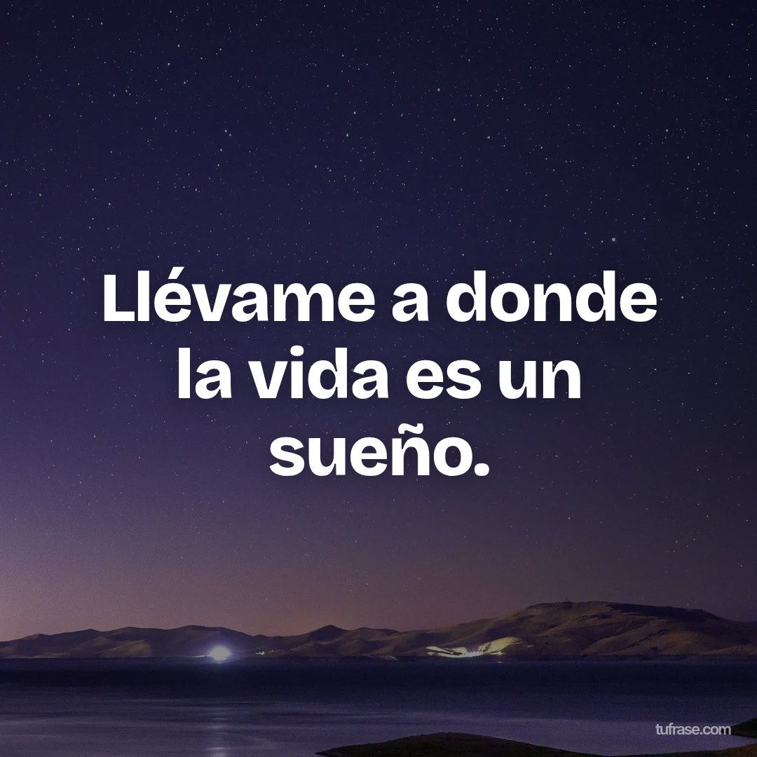 Llévame a donde la vida es un sueño.