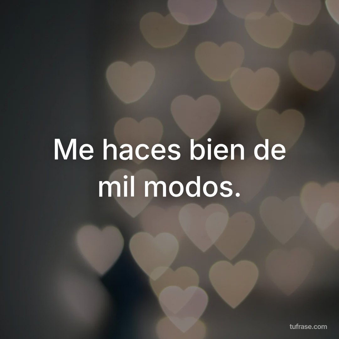 Me haces bien de mil modos.