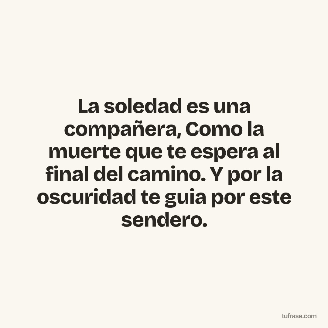 La soledad es una compañera, Como la muerte que te espera al final del camino. Y por la oscuridad te guia por este sendero.