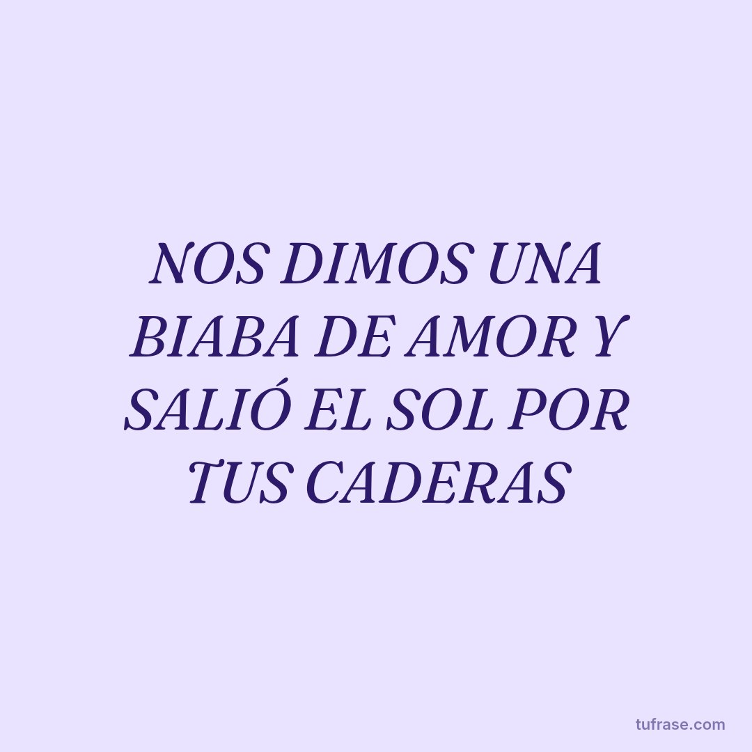 NOS DIMOS UNA BIABA DE AMOR Y SALIÓ EL SOL POR TUS CADERAS